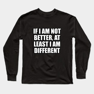 If I am not better, at least I am different Long Sleeve T-Shirt